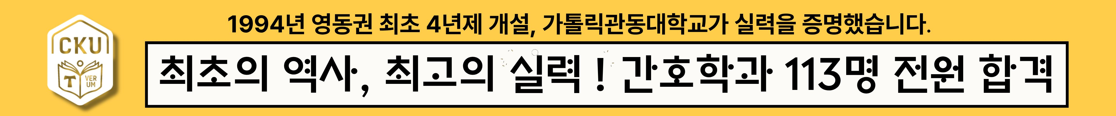 1994년 영동권 최초 4년제 개설, 가톨릭관동대학교가 실력을 증명했습니다. 최소의 역사, 최고의 실력 ! 간호학과 113명 전원 합격