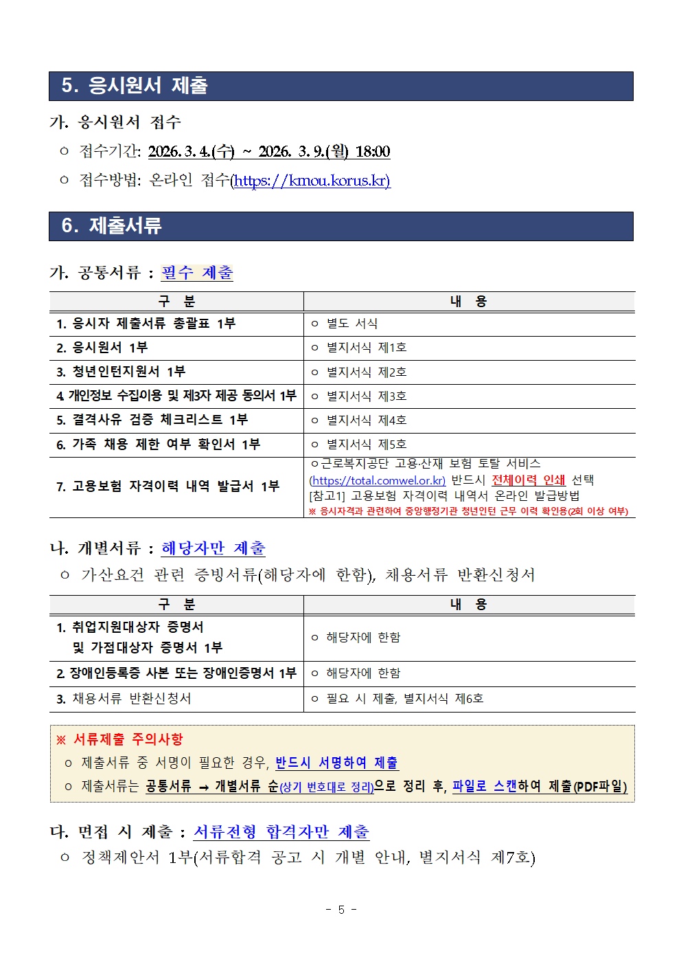   5. 응시원서 제출  가. 응시원서 접수  ㅇ 접수기간: 2026.3.4.(수) ~ 2026. 3.9.(월) 18:00  ㅇ 접수방법: 온라인 접수(https://kmou.korus.kr)    6. 제출서류  가. 공통서류 : 필수 제출  구  분 내  용 1. 응시자 제출서류 총괄표 1부 ㅇ 별도 서식 2. 응시원서 1부 ㅇ 별지서식 제1호 3. 청년인턴지원서 1부 ㅇ 별지서식 제2호 4. 개인정보 수집&middot;이용 및 제3자 제공 동의서 1부 ㅇ 별지서식 제3호 5. 결격사유 검증 체크리스트 1부 ㅇ 별지서식 제4호 6. 가족 채용 제한 여부 확인서 1부 ㅇ 별지서식 제5호 7. 고용보험 자격이력 내역 발급서 1부 ㅇ근로복지공단 고용&middot;산재 보험 토탈 서비스 (https://total.comwel.or.kr) 반드시 전체이력 인쇄 선택 [참고1] 고용보험 자격이력 내역서 온라인 발급방법 ※ 응시자격과 관련하여 중앙행정기관 청년인턴 근무 이력 확인용(2회 이상 여부)   나. 개별서류 : 해당자만 제출  ㅇ 가산요건 관련 증빙서류(해당자에 한함), 채용서류 반환신청서    구  분 내  용 1. 취업지원대상자 증명서    및 가점대상자 증명서 1부 ㅇ 해당자에 한함 2. 장애인등록증 사본 또는 장애인증명서 1부 ㅇ 해당자에 한함 3. 채용서류 반환신청서 ㅇ 필요 시 제출, 별지서식 제6호   ※ 서류제출 주의사항  ㅇ 제출서류 중 서명이 필요한 경우, 반드시 서명하여 제출  ㅇ 제출서류는 공통서류 &rarr; 개별서류 순(상기 번호대로 정리)으로 정리 후, 파일로 스캔하여 제출(PDF파일)   다. 면접 시 제출 : 서류전형 합격자만 제출  ㅇ 정책제안서 1부(서류합격 공고 시 개별 안내, 별지서식 제7호) 